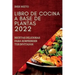 Libro de Cocina a Base de Plantas 2022: Recetas Deliciosas Para Sorprender Tus Invitados