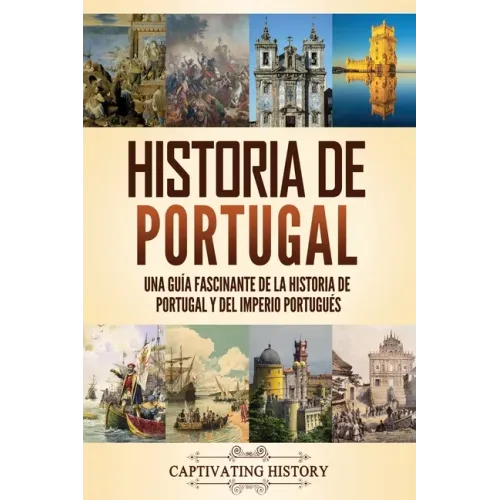 Historia de Portugal: Una guía fascinante de la historia de Portugal y del Imperio portugués