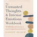 The Unwanted Thoughts and Intense Emotions Workbook: CBT and Dbt Skills to Break the Cycle of Intrusive Thoughts and Emotional Overwhelm