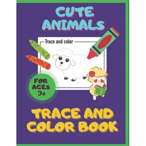 Cute Animals. Trace And Color Book. Ages 3+: For Toddlers & Preschoolers, Boys & Girls. Pencil Control Activities.