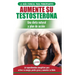 Dieta de testosterona: Guía para principiantes y plan de acción: 30 alimentos naturales que aumentan su energía, pierden peso y libido (Libro