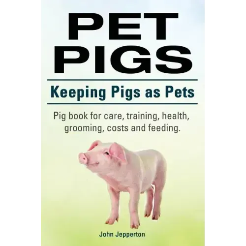 Pet Pigs. Keeping Pigs as Pets. Pig book for care, training, health, grooming, costs and feeding.