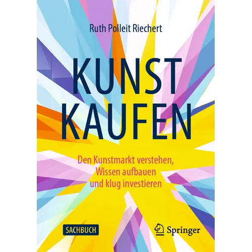 Kunst Kaufen: Den Kunstmarkt Verstehen, Wissen Aufbauen Und Klug Investieren