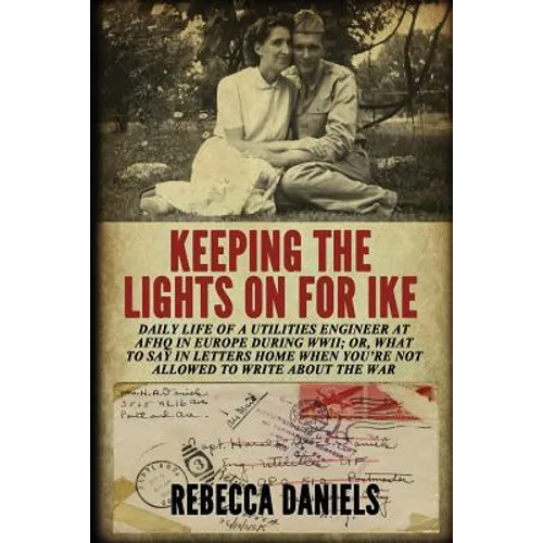 Keeping the Lights on for Ike: Daily Life of a Utilities Engineer at AFHQ in Europe During WWII; or, What to Say in Letters Home When You're Not Allo