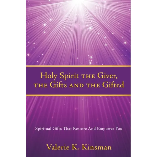 Holy Spirit the Giver, the Gifts and the Gifted: Spiritual Gifts That Restore And Empower You
