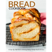 Bread Cookbook: A Step-By-Step Guide to Achieving Bakery-Quality Results At Home