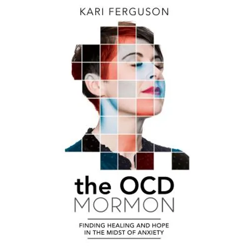 The Ocd Mormon: Finding Healing and Hope in the Midst of Anxiety