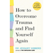 How to Overcome Trauma and Find Yourself Again: 7 Steps to Grow from Pain