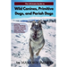 The Ultimate Guide to Wild Canines, Primitive Dogs, and Pariah Dogs: An Owner's Guide Book for Wolfdogs, Coydogs, and Other Hereditarily Wild Dog Bree
