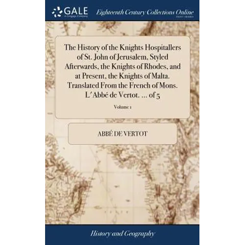 The History of the Knights Hospitallers of St. John of Jerusalem, Styled Afterwards, the Knights of Rhodes, and at Present, the Knights of Malta. Tran