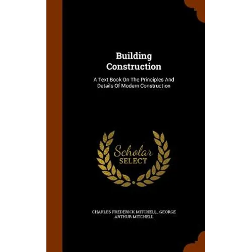 Building Construction: A Text Book On The Principles And Details Of Modern Construction