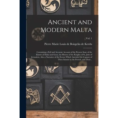 Ancient and Modern Malta: Containing a Full and Accurate Account of the Present State of the Islands of Malta and Goza, the History of the Knigh