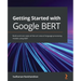 Getting Started with Google BERT: Build and train state-of-the-art natural language processing models using BERT
