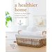 A Healthier Home: The Room by Room Guide to Make Any Space a Little Less Toxic