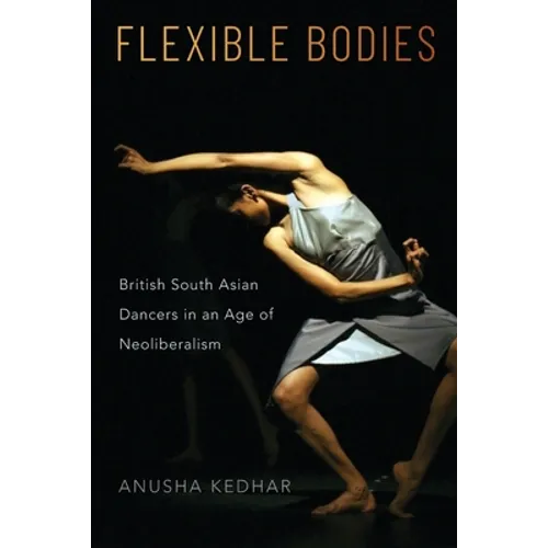 Flexible Bodies: British South Asian Dancers in an Age of Neoliberalism