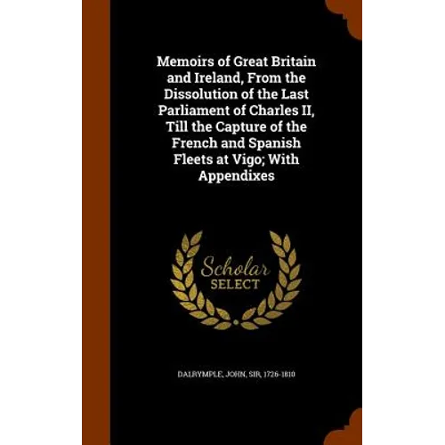 Memoirs of Great Britain and Ireland, From the Dissolution of the Last Parliament of Charles II, Till the Capture of the French and Spanish Fleets at