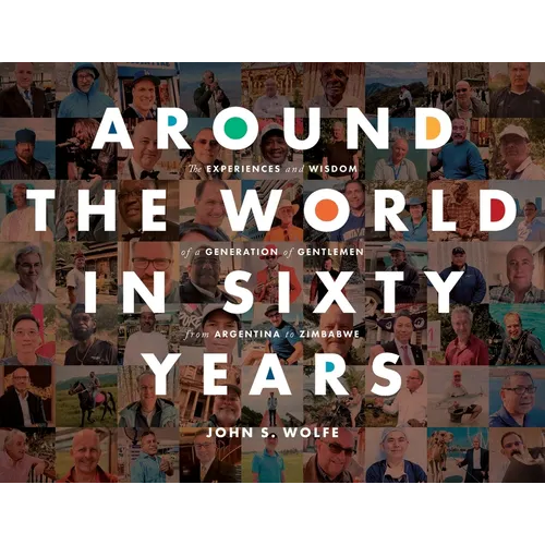 Around the World in Sixty Years: The Experiences and Wisdom of a Generation of Gentlemen from Argentina to Zimbabwe