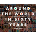 Around the World in Sixty Years: The Experiences and Wisdom of a Generation of Gentlemen from Argentina to Zimbabwe