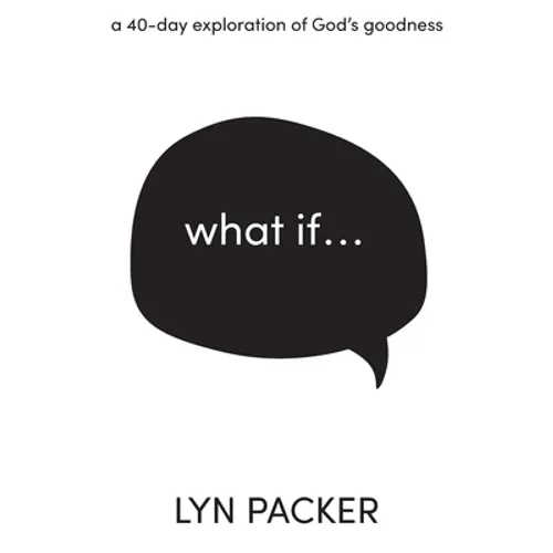 What If...: A 40 day exploration of God's goodness.