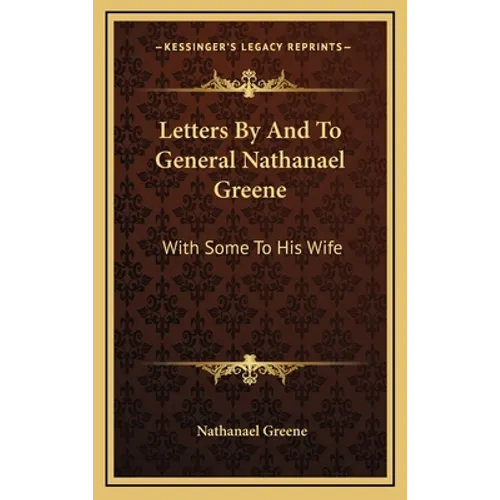 Letters By And To General Nathanael Greene: With Some To His Wife