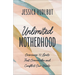 Unlimited Motherhood: Overcome 12 Limits That Overwhelm and Conflict Our Hearts