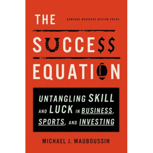 The Success Equation: Untangling Skill and Luck in Business, Sports, and Investing