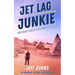 Jet Lag Junkie: Unfiltered Tales of a Compulsive Wanderer