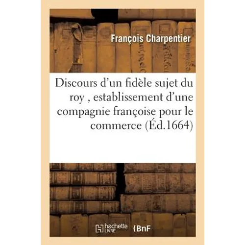 Discours d'un fidèle sujet du roy, touchant l'establissement d'une compagnie françoise: pour le commerce des Indes orientales