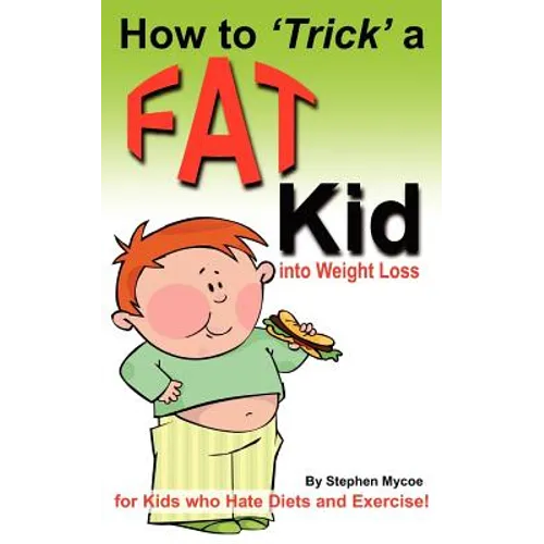 How to Trick a Fat Kid into Weight Loss: For Kids who Hate Diets and Exercise!