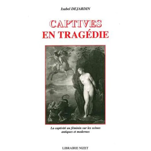 Captives En Tragedie: La Captivite Au Feminin Sur Les Scenes Antiques Et Modernes