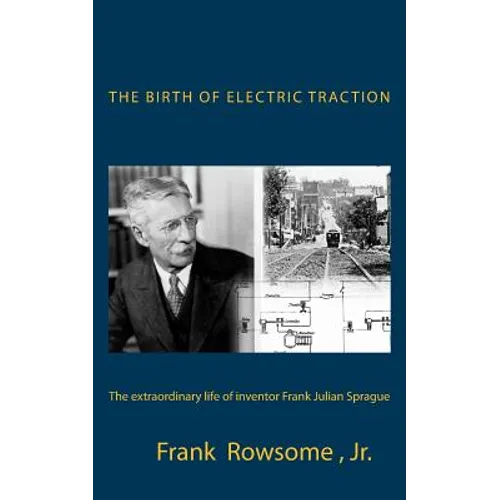 The Birth of Electric Traction: the extraordinary life and times of inventor Frank Julian Sprague
