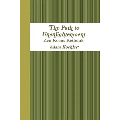 The Path to Unenlightenment - Zen Koans Rethunk