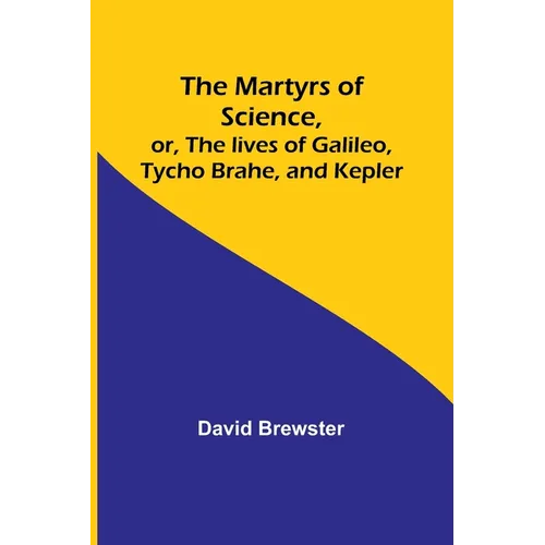 The Martyrs of Science, or, The lives of Galileo, Tycho Brahe, and Kepler