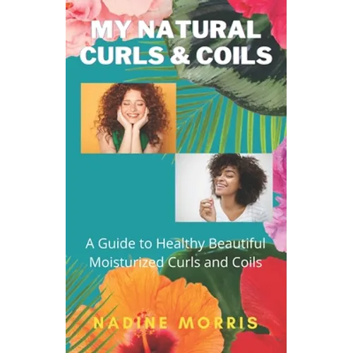 My Natural Curls and Coils: A Beginner's Guide to Healthy Beautiful Moisturized Curls and Coils