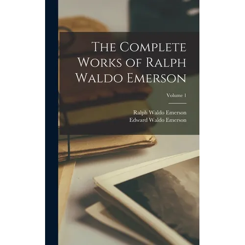 The Complete Works of Ralph Waldo Emerson; Volume 1