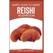 Simple Guide to Grow Reishi Mushroom: The Nitty Gritty of Cultivating Reishi Mushrooms Personally