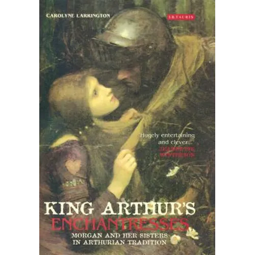 King Arthur's Enchantresses: Morgan and Her Sisters in Arthurian Tradition