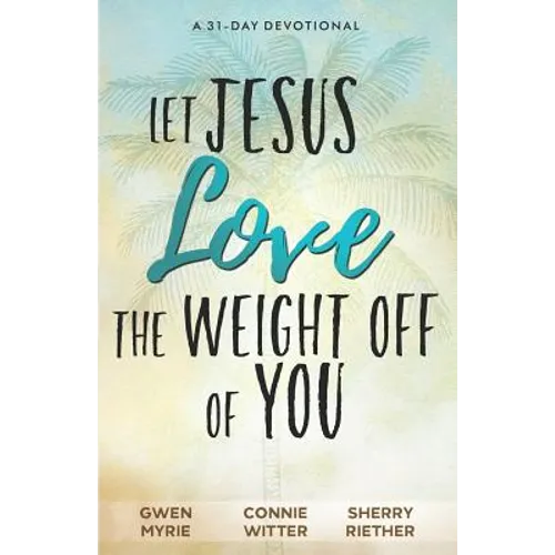 Let Jesus Love the Weight off of You: A 31-Day Devotional