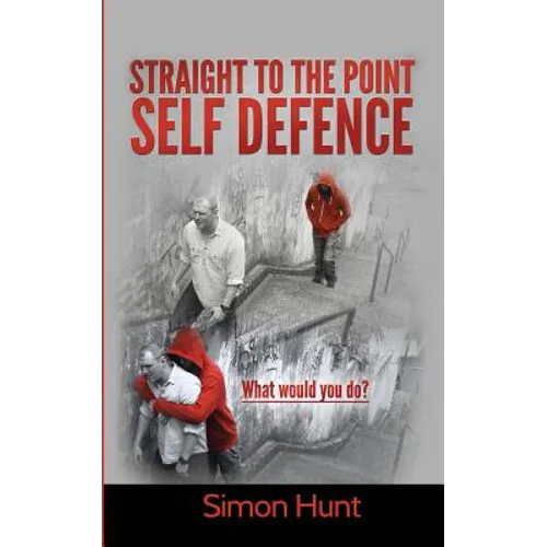 Straight to the point self defence: Your Definitive Guide to Self Protection