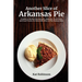 Another Slice of Arkansas Pie: A Guide to the Best Restaurants, Bakeries, Truck Stops and Food Trucks for Delectable Bites in The Natural State