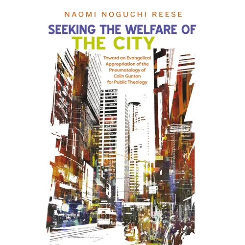 Seeking the Welfare of the City: Toward an Evangelical Appropriation of the Pneumatology of Colin Gunton for Public Theology
