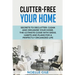 Clutter-Free Your Home: Secrets To Declutter, Clean And Organise Your Home. The Ultimate Guide With Ideas, Habits And Plans For A Perfectly Organized