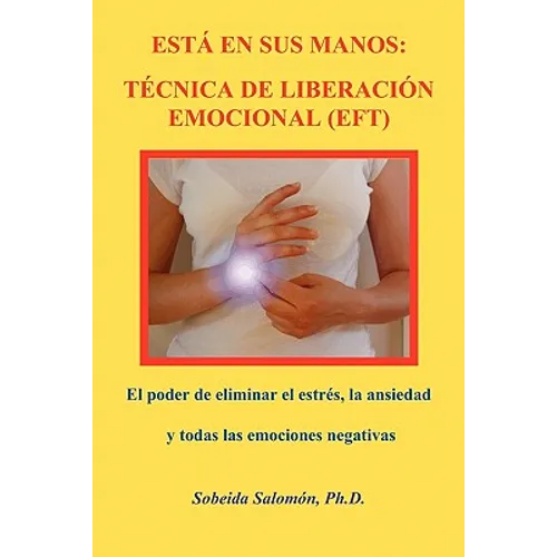 Está En Sus Manos. Técnica de Liberación Emocional (Eft): El poder de eliminar el estrés, la ansiedad y todas las emociones negativas