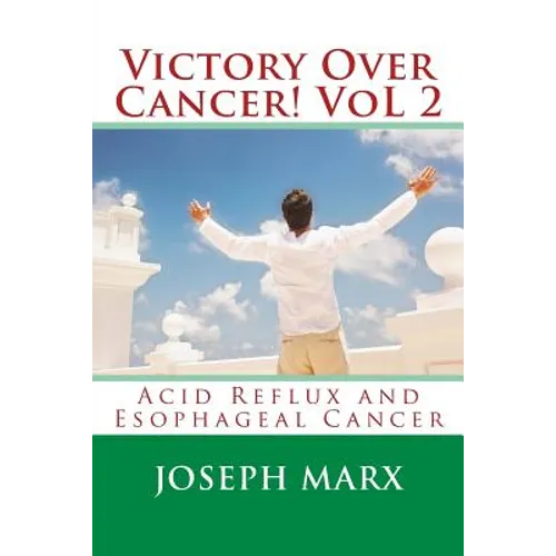 Victory Over Cancer! Vol 2: Acid Reflux and Esophageal Cancer