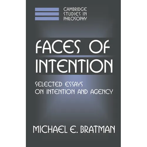 Faces of Intention: Selected Essays on Intention and Agency