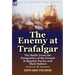 The Enemy at Trafalgar: the Battle From the Perspective of the French & Spanish Navies and Their Sailors