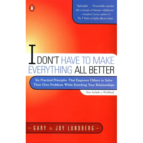 I Don't Have to Make Everything All Better: Six Practical Principles That Empower Others to Solve Their Own Problems While Enriching Your Relationship