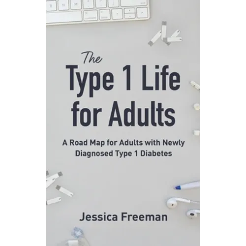The Type 1 Life for Adults: A Road Map for Adults with Newly Diagnosed Type 1 Diabetes