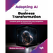 Adopting AI for Business Transformation: Complete guide to harness AI to stay competitive and future proof (English Edition)