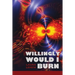 Willingly Would I Burn